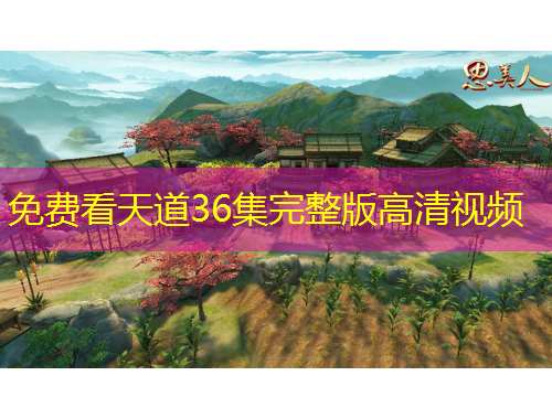 免費(fèi)看天道36集完整版高清視頻