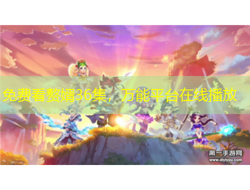 免費看贅婿36集，萬能平臺在線播放