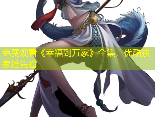 免費觀看《幸福到萬家》全集，優(yōu)酷獨家搶先看