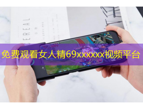 免費觀看女人精69xxxxxx視頻平臺