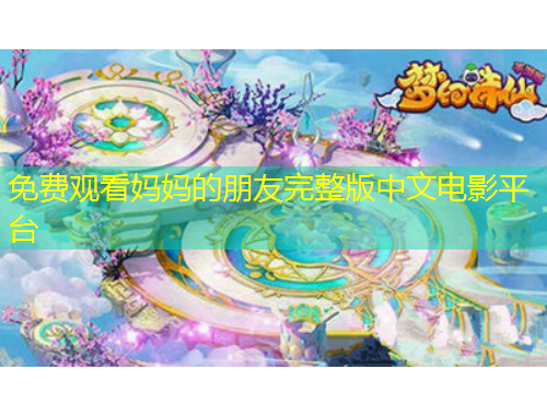 免費(fèi)觀看媽媽的朋友完整版中文電影平臺(tái)