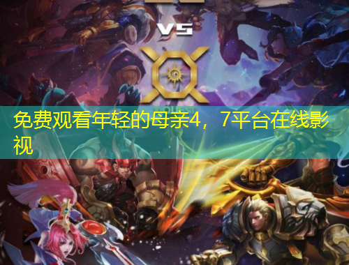 免費觀看年輕的母親4，7平臺在線影視