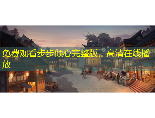 免費觀看步步傾心完整版，高清在線播放