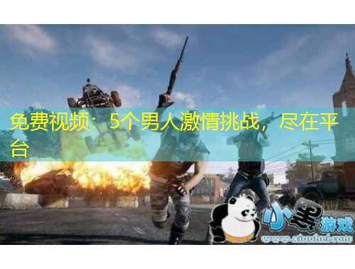 免費(fèi)視頻：5個(gè)男人激情挑戰(zhàn)，盡在平臺(tái)