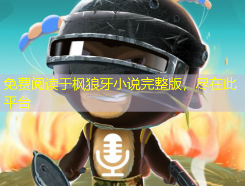 免費(fèi)閱讀于楓狼牙小說完整版，盡在此平臺(tái)