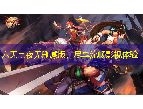 六天七夜無刪減版，盡享流暢影視體驗(yàn)