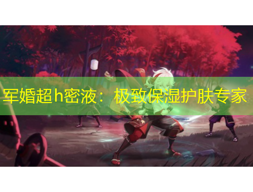 軍婚超h密液：極致保濕護膚專家