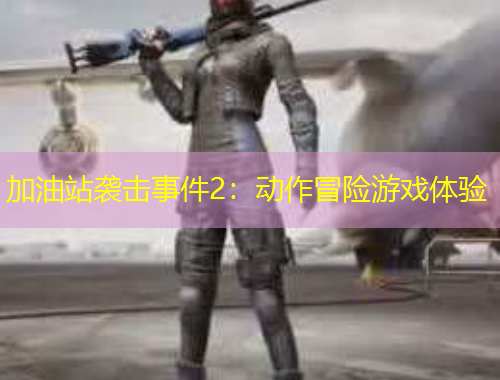 加油站襲擊事件2：動作冒險游戲體驗