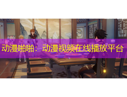 動(dòng)漫啪啪：動(dòng)漫視頻在線播放平臺(tái)