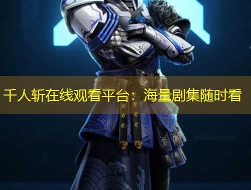 千人斬在線觀看平臺：海量劇集隨時看