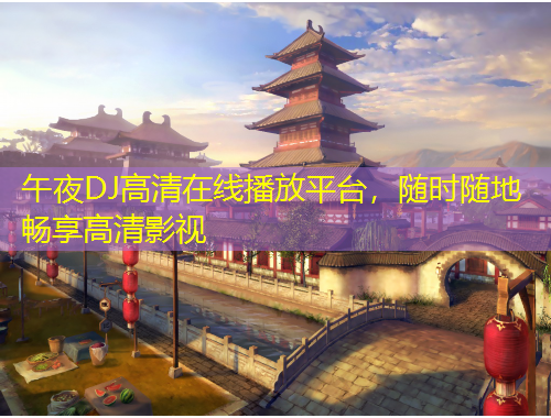 午夜DJ高清在線播放平臺，隨時隨地暢享高清影視