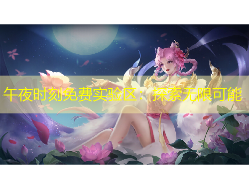 午夜時(shí)刻免費(fèi)實(shí)驗(yàn)區(qū)：探索無(wú)限可能