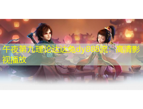 午夜第九理論達(dá)達(dá)兔dy888流：高清影視播放