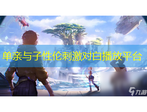 單親與子性倫刺激對(duì)白播放平臺(tái)