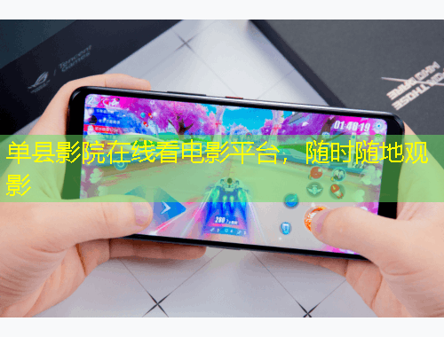 單縣影院在線看電影平臺，隨時隨地觀影