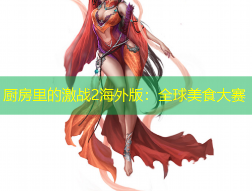 廚房里的激戰(zhàn)2海外版：全球美食大賽