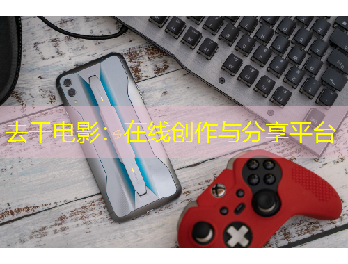 去干電影：在線創(chuàng)作與分享平臺