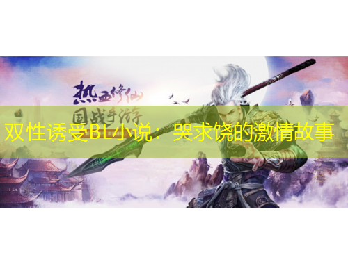 雙性誘受BL小說：哭求饒的激情故事