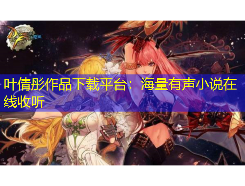 葉倩彤作品下載平臺：海量有聲小說在線收聽