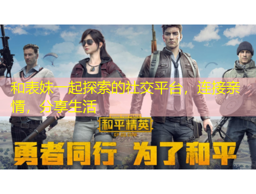 和表妹一起探索的社交平臺(tái)，連接親情，分享生活