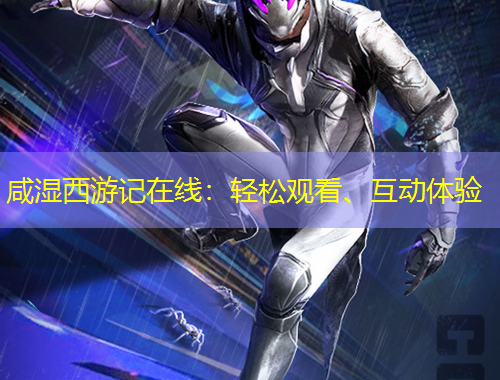 咸濕西游記在線：輕松觀看、互動體驗