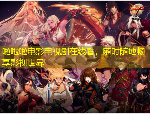 啦啦啦電影電視劇在線看，隨時隨地暢享影視世界