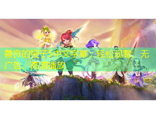 善良的鎪子5中文字幕：輕松觀看、無廣告、高清播放