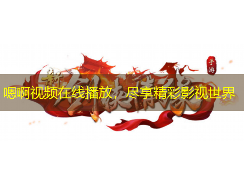 嗯啊視頻在線播放，盡享精彩影視世界