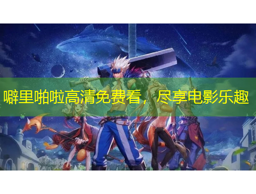 噼里啪啦高清免費(fèi)看，盡享電影樂趣