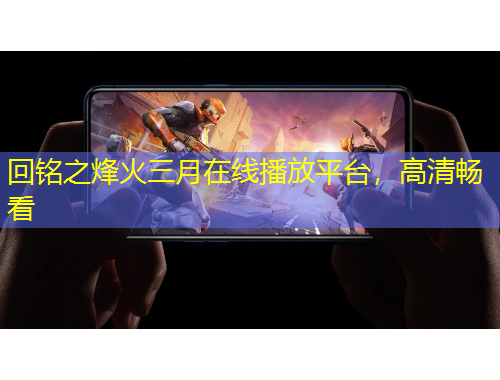 回銘之烽火三月在線播放平臺，高清暢看