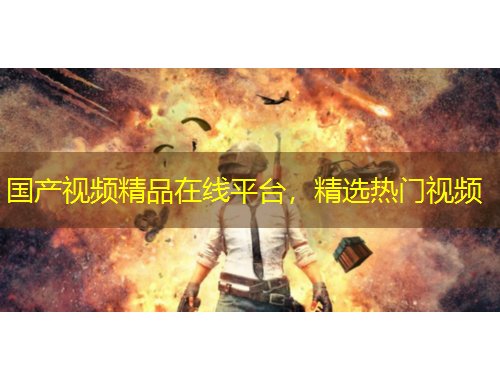 國產(chǎn)視頻精品在線平臺，精選熱門視頻