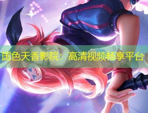 國色天香影院：高清視頻暢享平臺