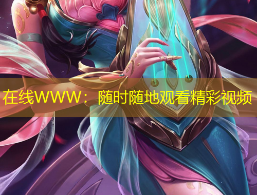 在線(xiàn)WWW：隨時(shí)隨地觀(guān)看精彩視頻