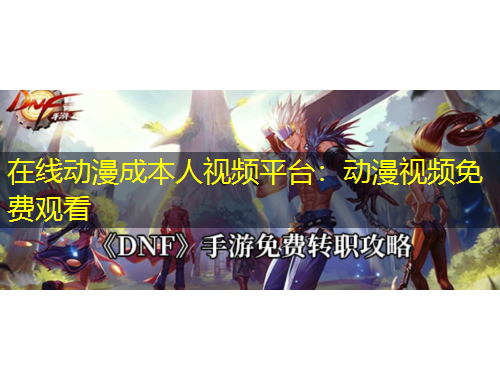 在線動漫成本人視頻平臺：動漫視頻免費(fèi)觀看