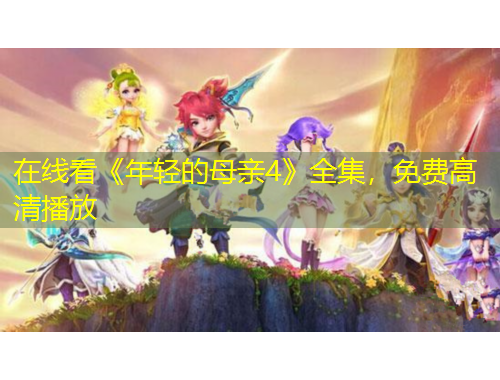 在線看《年輕的母親4》全集，免費(fèi)高清播放