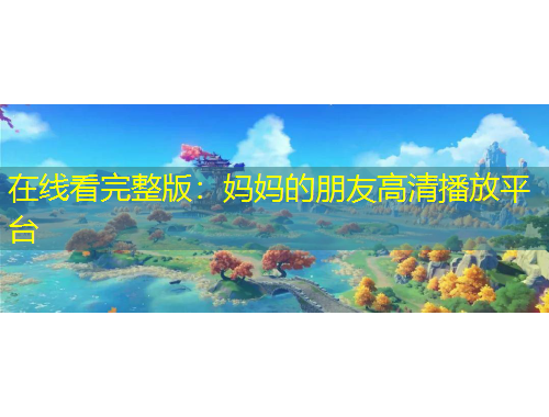 在線看完整版：媽媽的朋友高清播放平臺