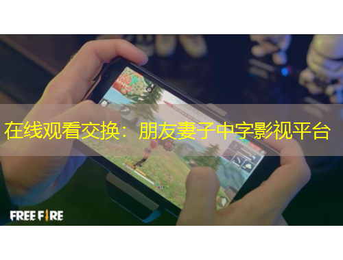 在線觀看交換：朋友妻子中字影視平臺(tái)