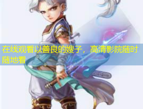 在線觀看以善良的嫂子，高清影院隨時隨地看