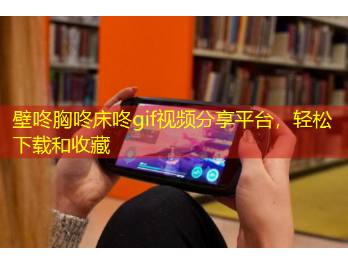 壁咚胸咚床咚gif視頻分享平臺(tái)，輕松下載和收藏