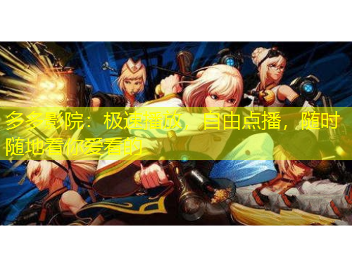 多多影院：極速播放，自由點播，隨時隨地看你愛看的