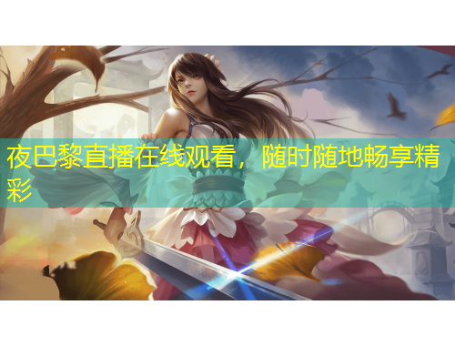 夜巴黎直播在線觀看，隨時(shí)隨地暢享精彩