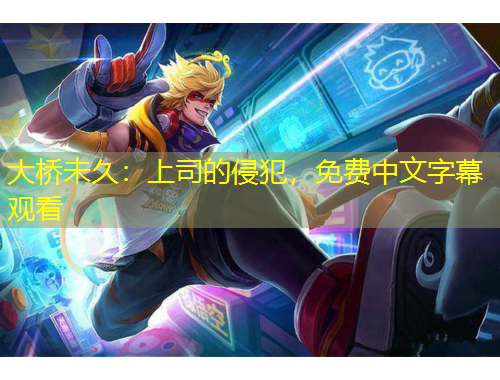 大橋未久：上司的侵犯，免費(fèi)中文字幕觀看