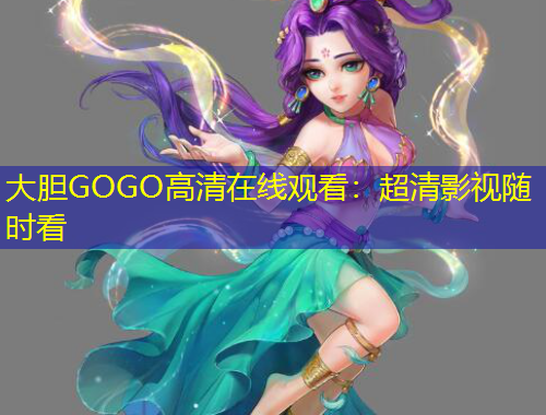 大膽GOGO高清在線觀看：超清影視隨時(shí)看