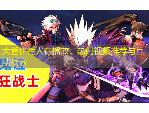 大香伊蕉人在播放：熱門視頻推薦與互動(dòng)社區(qū)