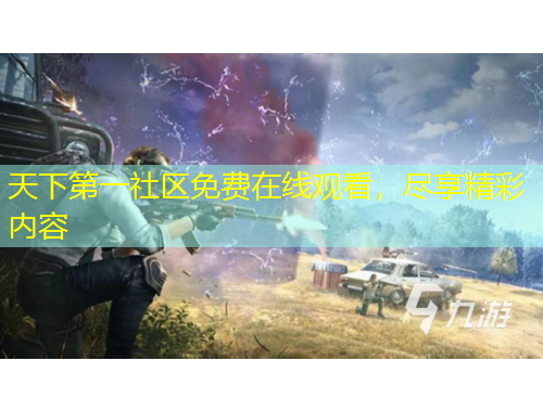 天下第一社區(qū)免費在線觀看，盡享精彩內(nèi)容