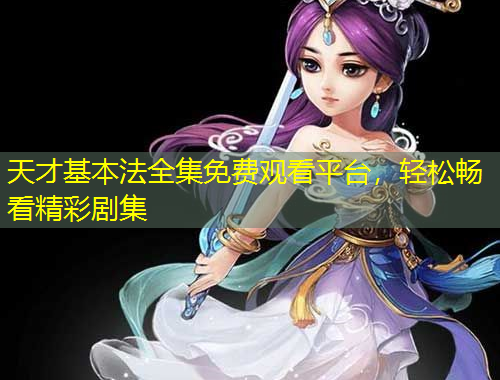 天才基本法全集免費(fèi)觀看平臺(tái)，輕松暢看精彩劇集