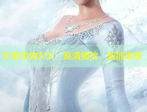 天美傳媒MV：高清播放，智能推薦