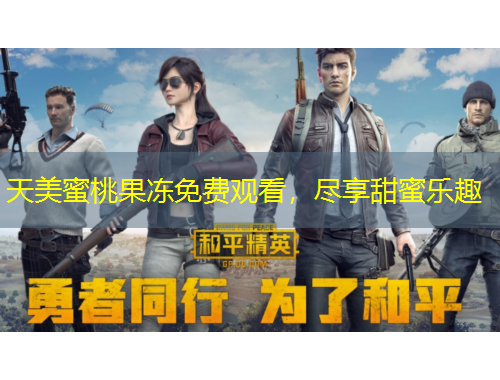 天美蜜桃果凍免費(fèi)觀看，盡享甜蜜樂(lè)趣