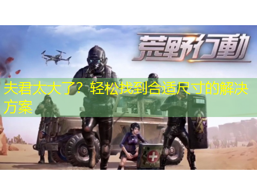 夫君太大了？輕松找到合適尺寸的解決方案