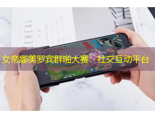 女帝娜美羅賓群啪大賽：社交互動(dòng)平臺(tái)